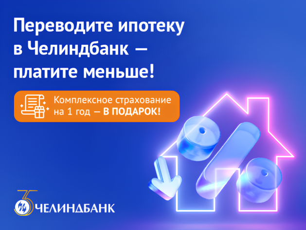 Переведи ипотеку в Челиндбанк — получи страховку на год в подарок